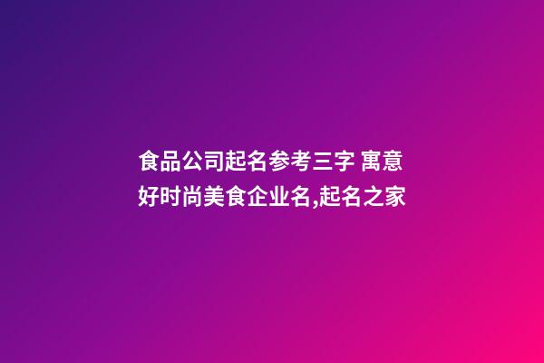 食品公司起名参考三字 寓意好时尚美食企业名,起名之家-第1张-公司起名-玄机派